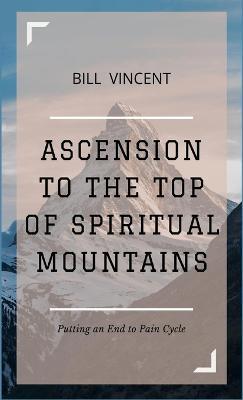 Ascension to the Top of Spiritual Mountains: Putting an End to Pain Cycles - Bill Vincent - cover
