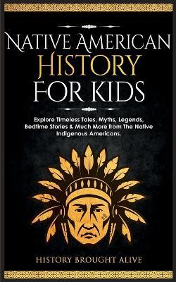 Native American History for Kids: Explore Timeless Tales, Myths, Legends, Bedtime Stories & Much More from The Native Indigenous Americans - History Brought Alive - cover