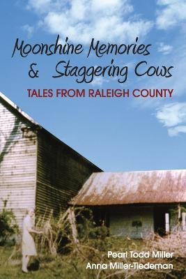 Moonshine Memories and Staggering Cows: Tales from Raleigh County - Anna Miller-Tiedeman - cover