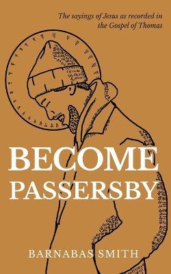 Become Passersby: The Sayings of Jesus as Recorded in the Gospel of Thomas - Barnabas Smith - cover
