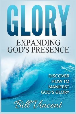 Glory Expanding God's Presence: Discover How to Manifest God's Glory (Large Print Edition) - Bill Vincent - cover