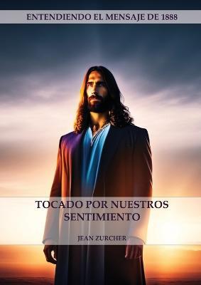 Tocado por Nuestros Sentimientos: (Pioneros Adventistas, La Cruz de Cristo, Cristologia Adventista y el mensaje de 1888 clarificado) - Jean Zurcher - cover
