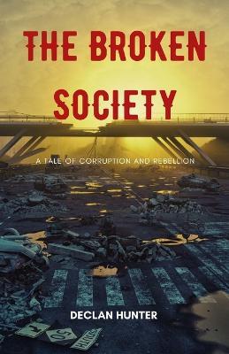 The Broken Society: A Tale of Corruption and Rebellion - Declan Hunter - cover