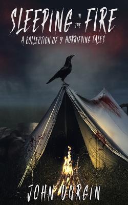 Sleeping In The Fire: A Collection of 9 Horrifying Tales - John Durgin - cover