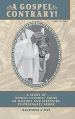 A Gospel Contrary!: A Study of Roman Catholic Abuse of History and Scripture to Propagate Error