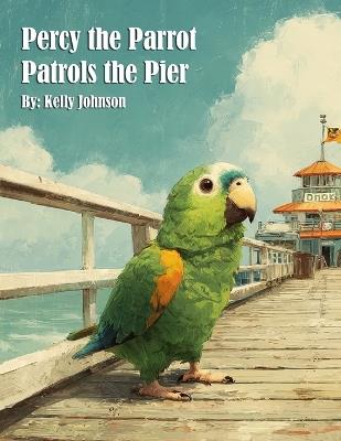 Percy the Parrot Patrols the Pier - Kelly Johnson - cover