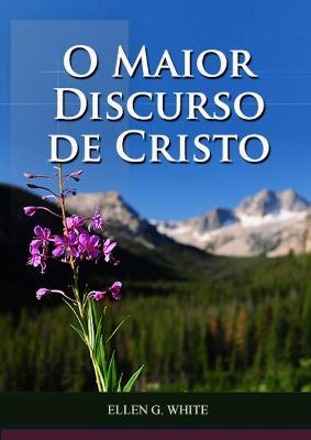 O Maior Discurso De Cristo: Impressao em tamanho grande, Explicacao do Sermao da Montanha, versiculo por versiculo, O Sermao da Montanha, caminho a Cristo, 1888 mensagem da justificacao pela fe - Ellen G White - cover