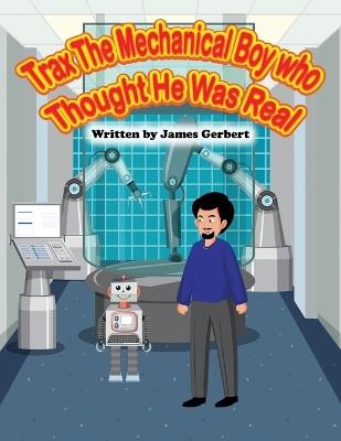 Trax The Mechanical Boy Who Thought He Was Real - James Gerbert - cover