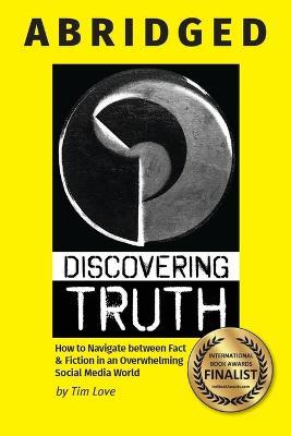 Discovering Truth Abridged: How to Navigate between ?Fact & Fiction in an Overwhelming Social Media World - Tim Love - cover