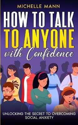 How to Talk to Anyone with Confidence: Unlocking the Secret to Overcoming Social Anxiety - Michelle Mann - cover