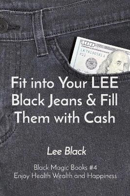Fit into Your LEE Black Jeans & Fill Them with Cash: Black Magic Books #4 Enjoy Health Wealth and Happiness - Lee Black - cover