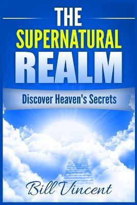 The Supernatural Realm: Discover Heaven's Secrets (Large Print Edition) - Bill Vincent - cover