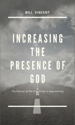 Increasing the Presence of God: The Revival of the End-Times Is Approaching - Bill Vincent - cover