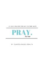 Pray for her: 21 Day prayer for my future wife
