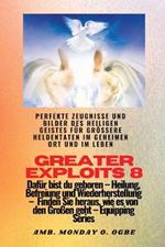 Greater Exploits - 8 - Perfekte Zeugnisse und Bilder des HEILIGEN GEISTES fur groessere Heldentaten: Perfekte Zeugnisse und Bilder des HEILIGEN GEISTES fur groessere Heldentaten im geheimen Ort und im Leben Dafur bist du geboren - Heilung, Befreiung und Wiederherstellung - Ausrustungsserie