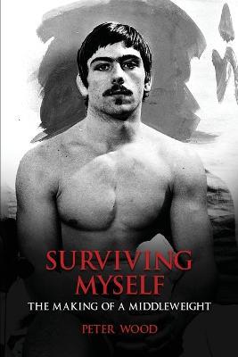 Surviving Myself: The Making of a Middleweight - Peter Wood - cover