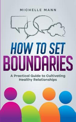 How To Set Boundaries: A Practical Guide to Cultivating Healthy Relationships - Michelle Mann - cover