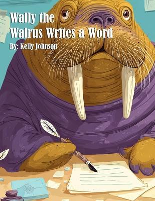 Wally the Walrus Writes a Word - Kelly Johnson - cover
