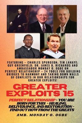 Greater Exploits - 15 You are Born for This - Healing, Deliverance and Restoration - Equipping Serie: Perfect Relationship - 24 Tools for Building Bridges to Harmony and Taking Down Walls of Conflicts in our Relationships for Greater Exploits! - - Ambassador Monday O Ogbe,Charles Haddon Spurgeon - cover