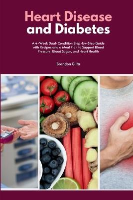 Heart Disease and Diabetes: A 4-Week Dual-Condition Step-by-Step Guide with Recipes and a Meal Plan to Support Blood Pressure, Blood Sugar, and Heart Health - Brandon Gilta - cover