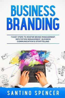 Business Branding: 7 Easy Steps to Master Brand Management, Reputation Management, Business Communication & Storytelling - Santino Spencer - cover