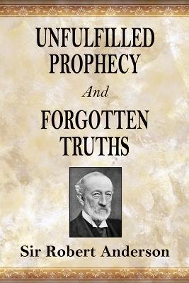 Unfulfilled Prophecy And Forgotten Truths: Two Books - Robert Anderson - cover