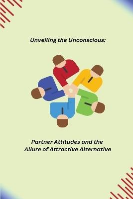 Unveiling the Unconscious: Partner Attitudes and the Allure of Attractive Alternatives - cover