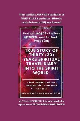 Mots parfaits, OEUVRES parfaites et MERVEILLES parfaites: Histoire vraie de trente (30) ans Journal de VOYAGE SPIRITUEL dans le monde des esprits avec STRONG Biblical WORLDVIEW - Ambassador Monday O Ogbe - cover