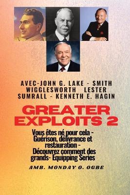 Greater - 2 - John G. Lake - Smith Wigglesworth - Lester Sumrall - Kenneth E. Hagin Vous etes: John G. Lake - Smith Wigglesworth - Lester Sumrall - Kenneth E. Hagin Vous etes ne pour cela - Guerison, delivrance et restauration - Decouvrez comment des plus grands - Smith Wigglesworth,Kenneth E Hagin,Ambassador Monday O Ogbe - cover
