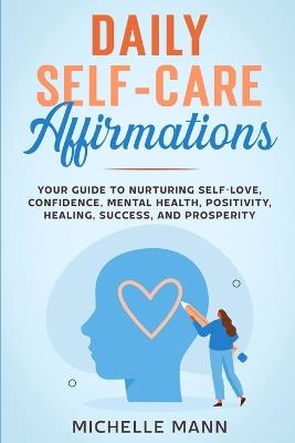 Daily Self-Care Affirmations: Your Guide to Nurturing Self-Love, Confidence, Mental Health, Positivity, Healing, Success, and Prosperity - Michelle Mann - cover