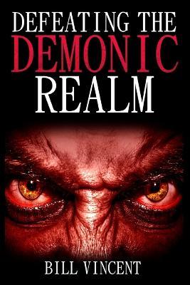 Defeating the Demonic Realm: Revelations of Demonic Spirits & Curses (Large Print Edition) - Bill Vincent - cover