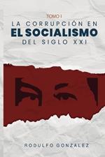 La Corrupción en el Socialismo del Siglo XXI: Tomo I