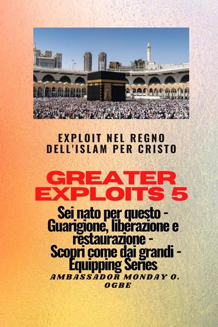 Greater Exploits - 5 - Exploit nel Regno dell'Islam per Cristo Sei nato per questo - Ambassador Monday O. Ogbe - ebook