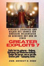 Greater Exploits - 7 - Perfekte Zeugnisse und Bilder des Sohnes fur groessere Heldentaten: Perfekte Zeugnisse und Bilder des Sohnes fur groessere Heldentaten im geheimen Ort und im Leben Dafur bist du geboren - Heilung, Befreiung und Wiederherstellung - Ausrustungsserie