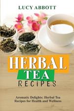 Herbal Tea Recipes: Aromatic Delights: Herbal Tea Recipes for Health and Wellness