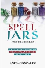 Spell Jars for Beginners: A Beginner's Guide to Creating and Using Spell Jars