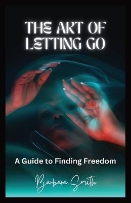 The Art of Letting Go: A Guide to Finding Freedom (Large Print Edition) - Barbara Smith - cover