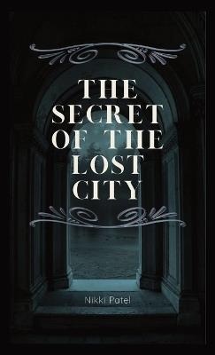 The Secret of the Lost City - Nikki Patel - cover
