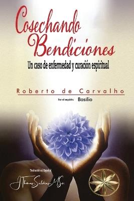 Cosechando Bendiciones: Un Caso de Enfermedad Y Curación Espiritual - Roberto de Carvalho,Por El Espíritu Basilio - cover