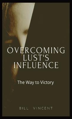 Overcoming Lust's Influence: The Way to Victory - Bill Vincent - cover
