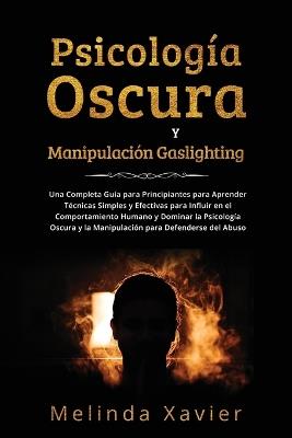 Psicología Oscura Y Manipulación Gaslighting: Una Completa Guía para Principiantes para Aprender Técnicas Simples y Efectivas para Influir en el Comportamiento Humano y Dominar la Psicología Oscura y la Manipulación para Defenderse del Abuso - Melinda Xavier - cover