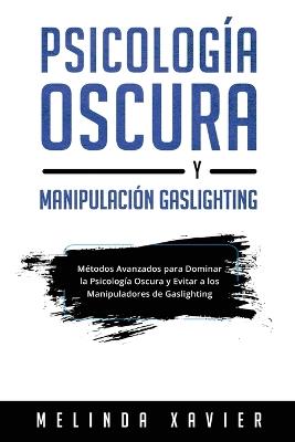 Psicología Oscura Y Manipulación Gaslighting: Métodos Avanzados para Dominar la Psicología Oscura y Evitar a los Manipuladores de Gaslighting - Melinda Xavier - cover