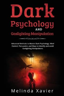 Dark Psychology and Gaslighting Manipulation: Advanced Methods to Master Dark Psychology, Mind Control, Persuasion, and Ways to Identify and avoid Gaslighting Manipulators - Melinda Xavier - cover
