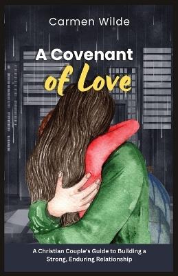 A Covenant of Love: A Christian Couple's Guide to Building a Strong, Enduring Relationship - Carmen Wilde - cover