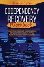 Codependency Recovery Workbook: A Comprehensive Beginner's Guide to Recognize and Break Free from Codependent Relationships, Stop People Pleasing and Recover from Unhealthy Relationships