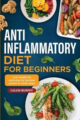 Anti-Inflammatory Diet for beginners: Lose weight by restoring the immune system in small steps - Calvin Murphy - cover