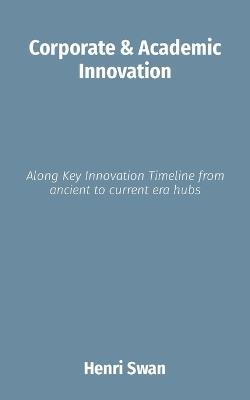 Corporate & Academic Innovation: Along Key Innovation Timeline from ancient to current era hubs - Henri Swan - cover