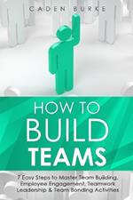 How to Build Teams: 7 Easy Steps to Master Team Building, Employee Engagement, Teamwork Leadership & Team Bonding Activities