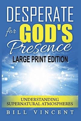 Desperate for God's Presence: Understanding Supernatural Atmospheres (Large Print Edition) - Bill Vincent - cover