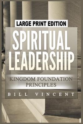 Spiritual Leadership: Kingdom Foundation Principles (Large Print Edition) - Bill Vincent - cover